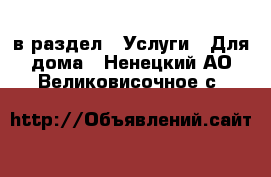  в раздел : Услуги » Для дома . Ненецкий АО,Великовисочное с.